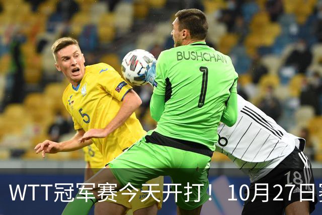 WTT冠军赛今天开打！10月27日赛程：孙颖莎首秀，林诗栋陈熠登场